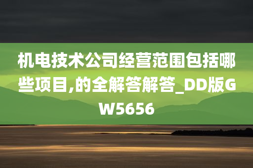 机电技术公司经营范围包括哪些项目,的全解答解答_DD版GW5656