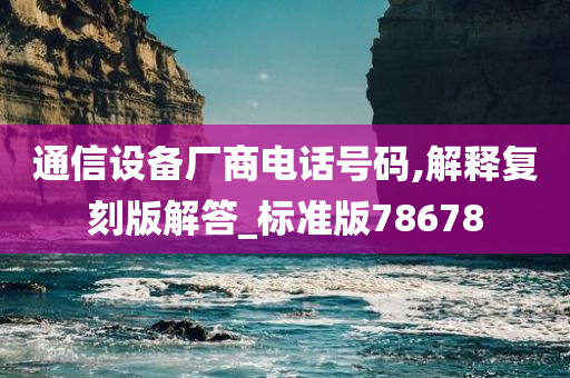 通信设备厂商电话号码,解释复刻版解答_标准版78678