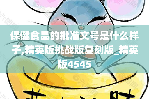 保健食品的批准文号是什么样子,精英版挑战版复刻版_精英版4545