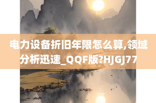 电力设备折旧年限怎么算,领域分析迅速_QQF版?HJGJ77