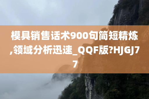 模具销售话术900句简短精炼,领域分析迅速_QQF版?HJGJ77