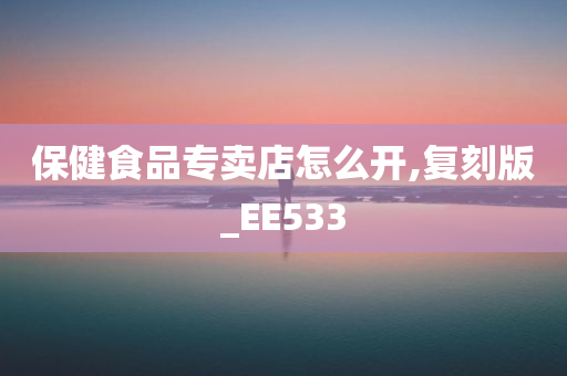 保健食品专卖店怎么开,复刻版_EE533