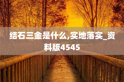 结石三金是什么,实地落实_资料版4545