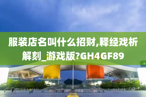 服装店名叫什么招财,释经戏析解刻_游戏版?GH4GF89