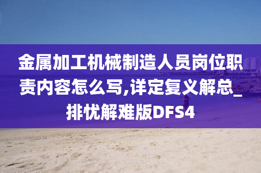 金属加工机械制造人员岗位职责内容怎么写,详定复义解总_排忧解难版DFS4