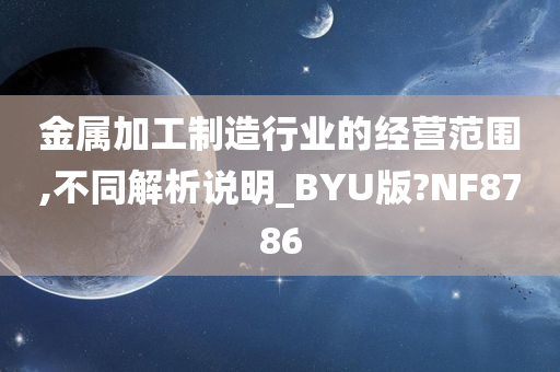 金属加工制造行业的经营范围,不同解析说明_BYU版?NF8786