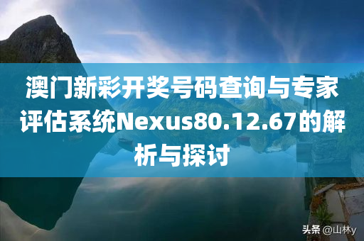 澳门新彩开奖号码查询与专家评估系统Nexus80.12.67的解析与探讨