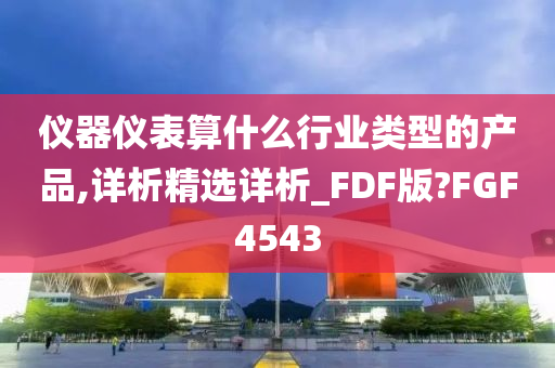 仪器仪表算什么行业类型的产品,详析精选详析_FDF版?FGF4543