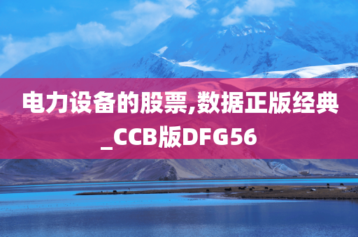 电力设备的股票,数据正版经典_CCB版DFG56