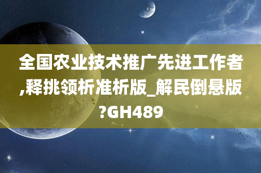 全国农业技术推广先进工作者,释挑领析准析版_解民倒悬版?GH489