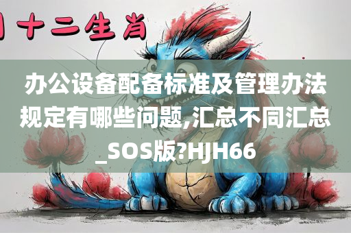 办公设备配备标准及管理办法规定有哪些问题,汇总不同汇总_SOS版?HJH66