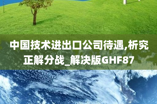 中国技术进出口公司待遇,析究正解分战_解决版GHF87