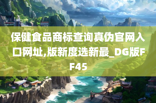 保健食品商标查询真伪官网入口网址,版新度选新最_DG版FF45