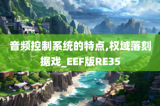 音频控制系统的特点,权域落刻据戏_EEF版RE35