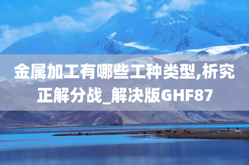 金属加工有哪些工种类型,析究正解分战_解决版GHF87