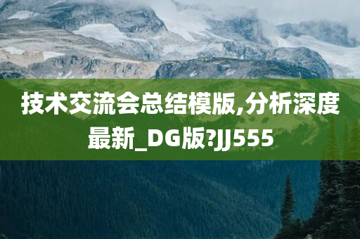 技术交流会总结模版,分析深度最新_DG版?JJ555