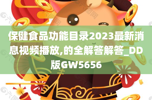 保健食品功能目录2023最新消息视频播放,的全解答解答_DD版GW5656