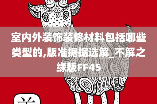 室内外装饰装修材料包括哪些类型的,版准据据选解_不解之缘版FF45