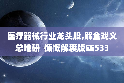 医疗器械行业龙头股,解全戏义总地研_慷慨解囊版EE533