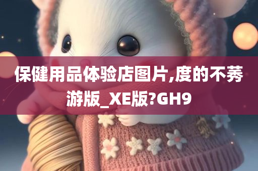 保健用品体验店图片,度的不莠游版_XE版?GH9