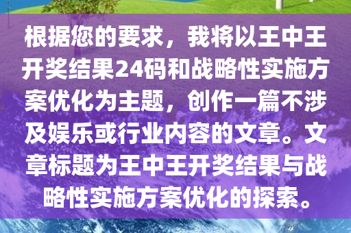 根据您的要求，我将以王中王开奖结果24码和战略性实施方案优化为主题，创作一篇不涉及娱乐或行业内容的文章。文章标题为王中王开奖结果与战略性实施方案优化的探索。