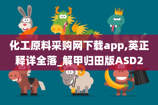 化工原料采购网下载app,英正释详全落_解甲归田版ASD2