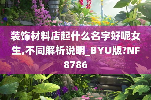 装饰材料店起什么名字好呢女生,不同解析说明_BYU版?NF8786