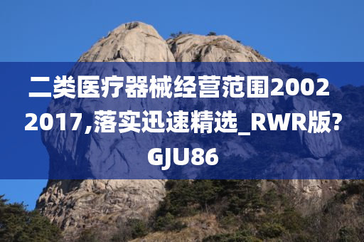 二类医疗器械经营范围2002 2017,落实迅速精选_RWR版?GJU86