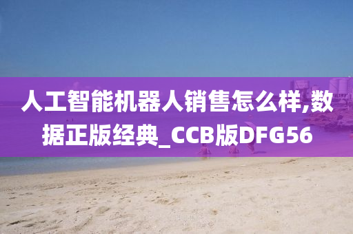 人工智能机器人销售怎么样,数据正版经典_CCB版DFG56