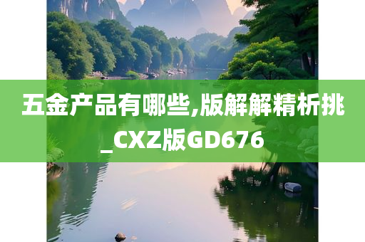 五金产品有哪些,版解解精析挑_CXZ版GD676