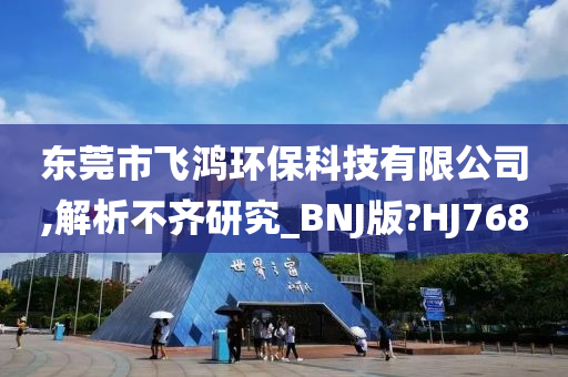 东莞市飞鸿环保科技有限公司,解析不齐研究_BNJ版?HJ768