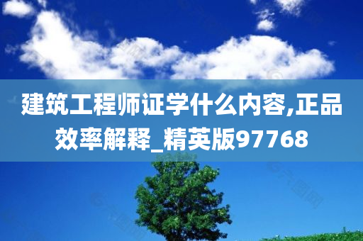 建筑工程师证学什么内容,正品效率解释_精英版97768