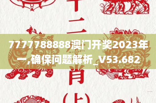 7777788888澳门开奖2023年一,确保问题解析_V53.682