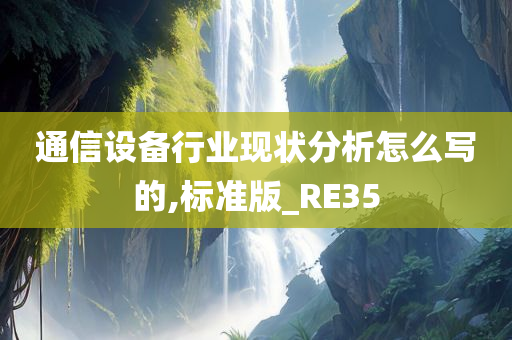 通信设备行业现状分析怎么写的,标准版_RE35