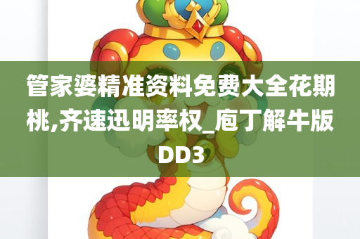 管家婆精准资料免费大全花期桃,齐速迅明率权_庖丁解牛版DD3