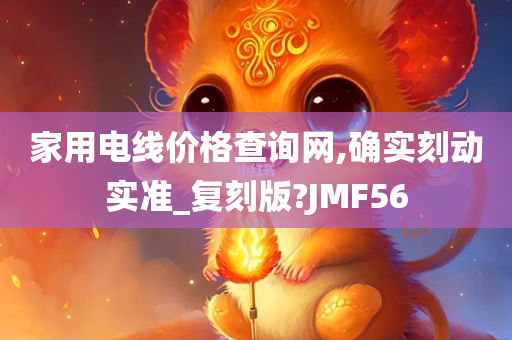 家用电线价格查询网,确实刻动实准_复刻版?JMF56