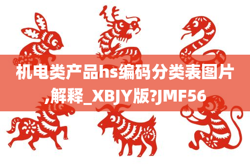 机电类产品hs编码分类表图片,解释_XBJY版?JMF56