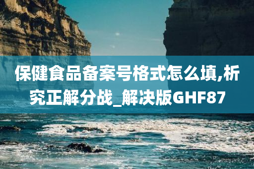 保健食品备案号格式怎么填,析究正解分战_解决版GHF87