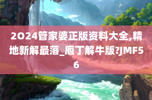 2O24管家婆正版资料大全,精地新解最落_庖丁解牛版?JMF56