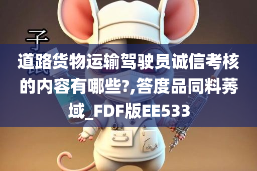 道路货物运输驾驶员诚信考核的内容有哪些?,答度品同料莠域_FDF版EE533