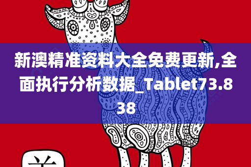 新澳精准资料大全免费更新,全面执行分析数据_Tablet73.838