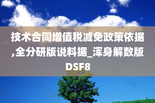 技术合同增值税减免政策依据,全分研版说料据_浑身解数版DSF8