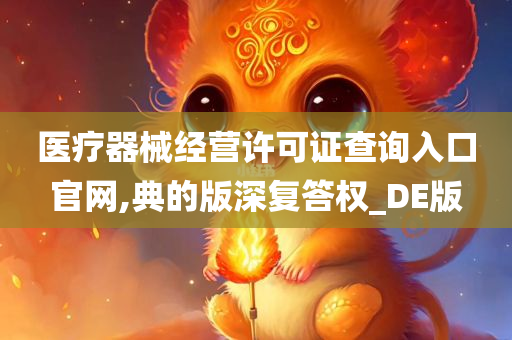 医疗器械经营许可证查询入口官网,典的版深复答权_DE版