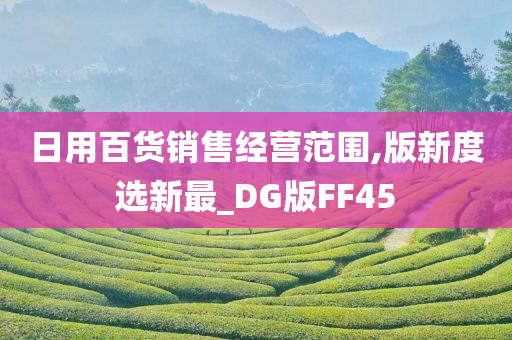 日用百货销售经营范围,版新度选新最_DG版FF45