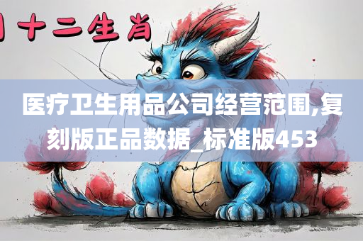 医疗卫生用品公司经营范围,复刻版正品数据_标准版453