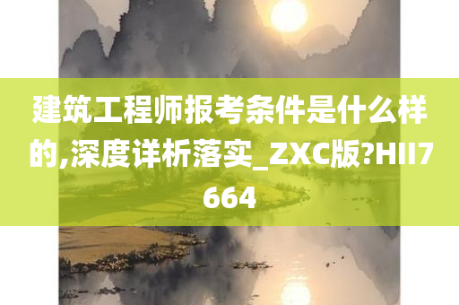 建筑工程师报考条件是什么样的,深度详析落实_ZXC版?HII7664