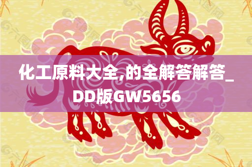 化工原料大全,的全解答解答_DD版GW5656