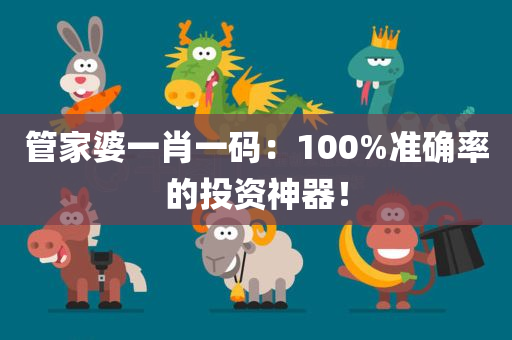 管家婆一肖一码：100%准确率的投资神器！