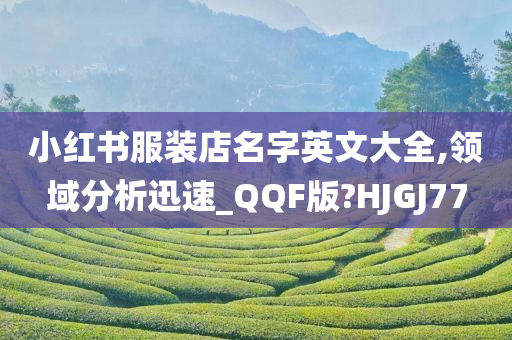 小红书服装店名字英文大全,领域分析迅速_QQF版?HJGJ77