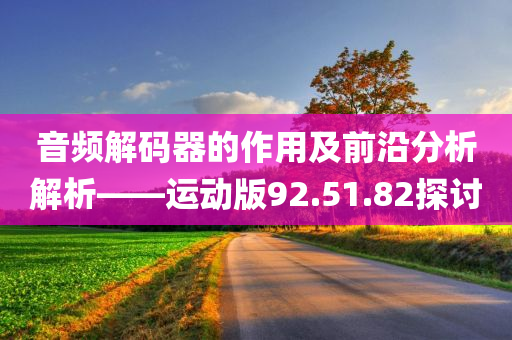 音频解码器的作用及前沿分析解析——运动版92.51.82探讨